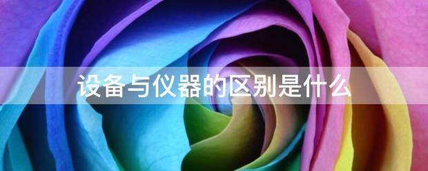 设备与仪器的区别是什么:仪器